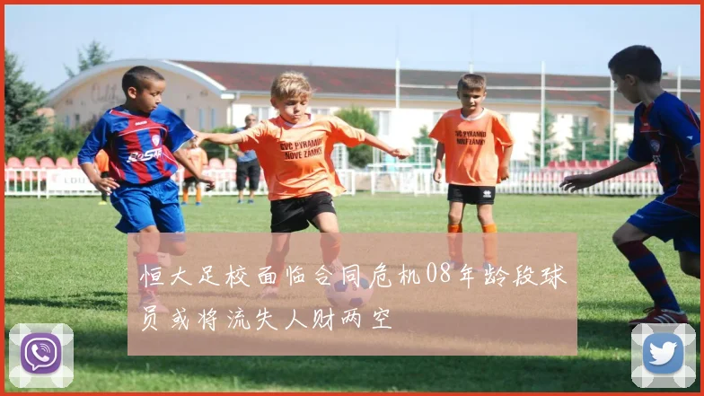 恒大足校面临合同危机08年龄段球员或将流失人财两空