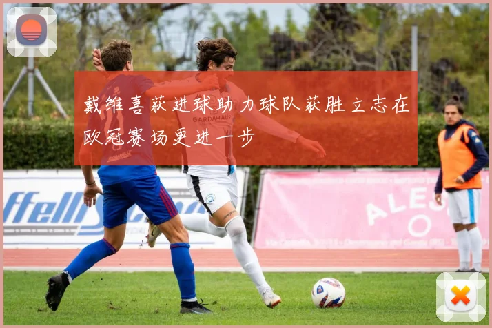 戴维喜获进球助力球队获胜立志在欧冠赛场更进一步