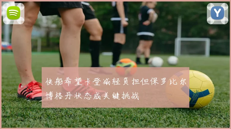 快船希望卡登减轻负担但保罗比尔博格丹状态成关键挑战