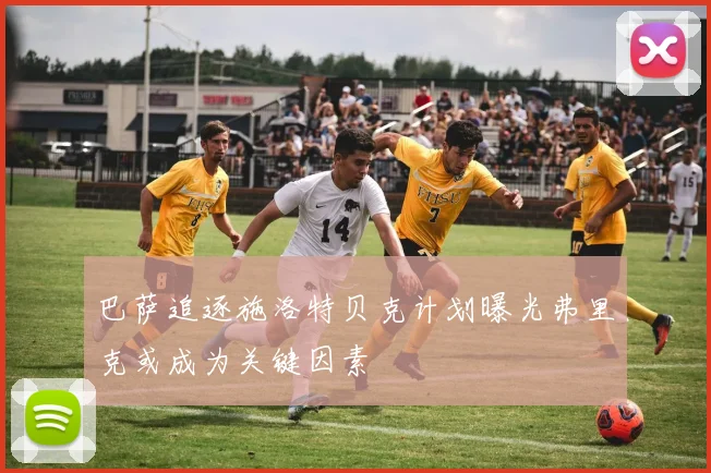 巴萨追逐施洛特贝克计划曝光弗里克或成为关键因素
