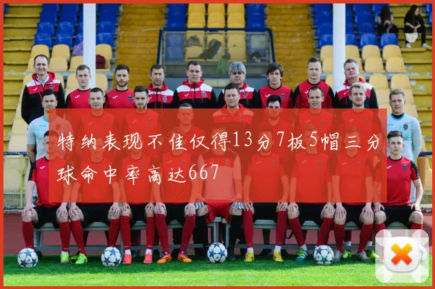 特纳表现不佳仅得13分7板5帽三分球命中率高达667