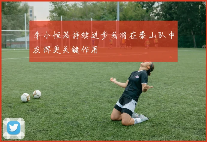 李小恒若持续进步或将在泰山队中发挥更关键作用