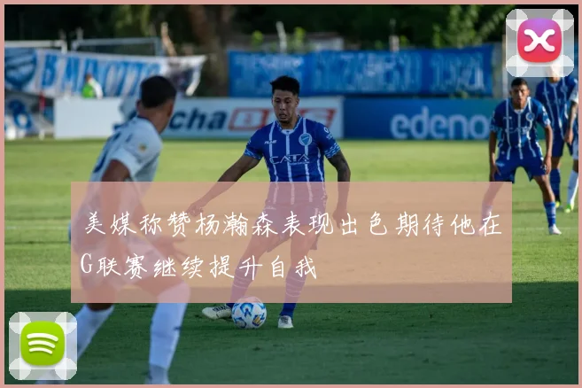 美媒称赞杨瀚森表现出色期待他在G联赛继续提升自我