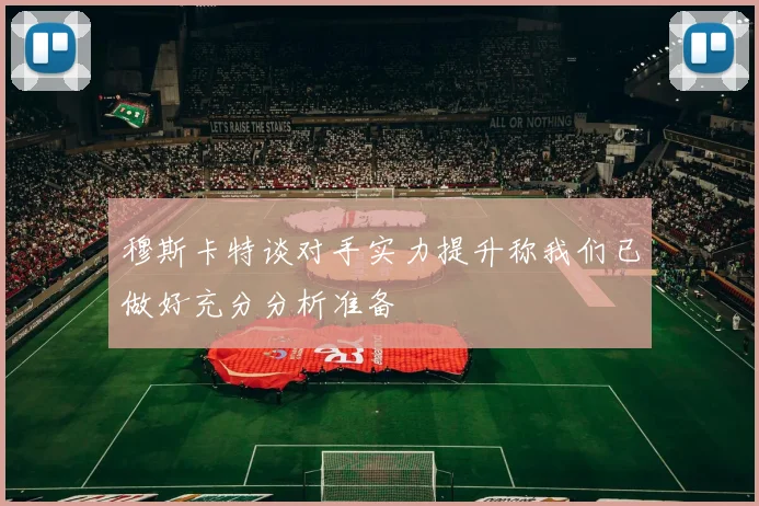 穆斯卡特谈对手实力提升称我们已做好充分分析准备