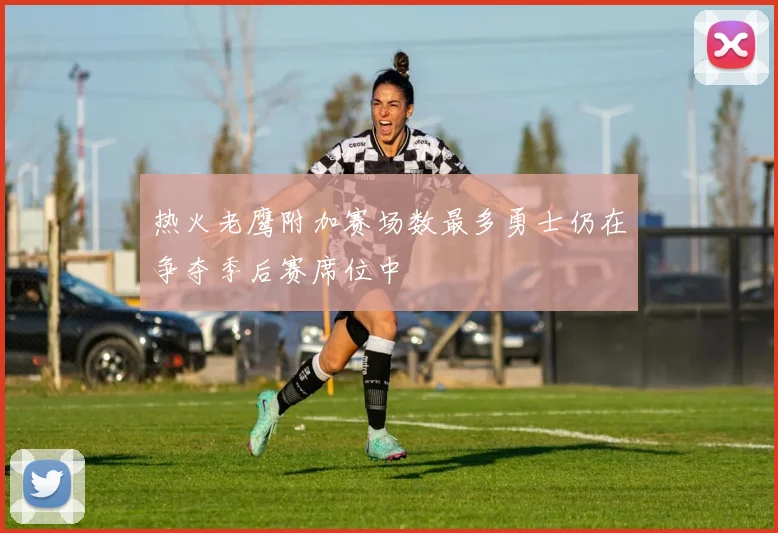 热火老鹰附加赛场数最多勇士仍在争夺季后赛席位中