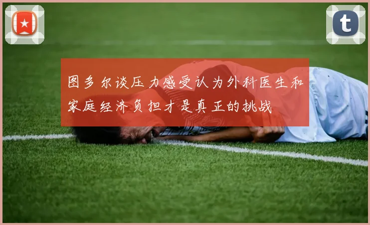 图多尔谈压力感受认为外科医生和家庭经济负担才是真正的挑战