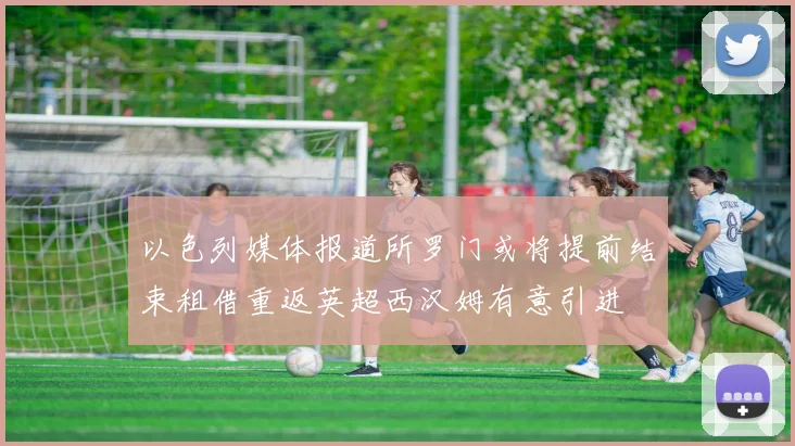 以色列媒体报道所罗门或将提前结束租借重返英超西汉姆有意引进